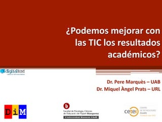 ¿Podemos mejorar con
  las TIC los resultados
           académicos?

            Dr. Pere Marquès – UAB
       Dr. Miquel Àngel Prats – URL
 