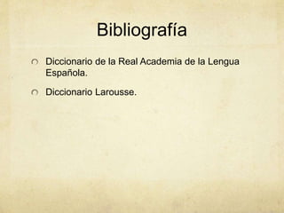 Bibliografía
Diccionario de la Real Academia de la Lengua
Española.
Diccionario Larousse.
 