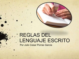 REGLAS DEL
LENGUAJE ESCRITO
Por Julio Cesar Porras García
 