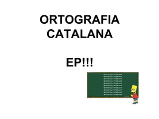 ORTOGRAFIA
CATALANA
EP!!!
 