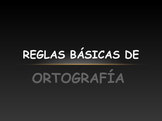 REGLAS BÁSICAS DE

 ORTOGRAFÍA
 