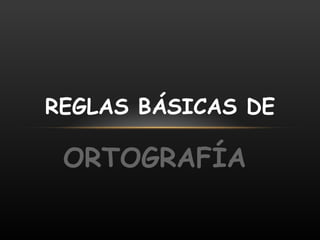 ORTOGRAFÍA REGLAS BÁSICAS DE 