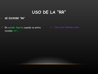 SE ESCRIBE “RR” En  sonido fuerte  cuando va entre vocales  –rr- . Carro, burro, aterrizar, correr... USO DE LA “RR” 