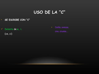 SE ESCRIBE CON “C” Delante  de  e, i. (ce, ci) Cerilla, cerezas, cine, ciruelas... USO DE LA “C” 