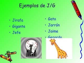 Ejemplos de J/G  Jirafa Gigante Jefe Gato Jarrón Jaime Gerardo 