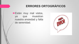ERRORES ORTOGRÁFICOS
Están muy mal vistos,
ya que muestran
nuestra ansiedad y falta
de serenidad.
 