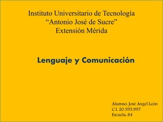 Instituto Universitario de Tecnología
“Antonio José de Sucre”
Extensión Mérida
Lenguaje y Comunicación
Alumno: José Angel León
C.I. 20.395.997
Escuela: 84
 