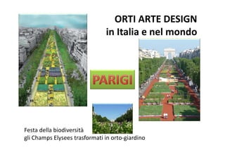 ORTI ARTE DESIGN 
                               in Italia e nel mondo




Festa della biodiversità 
gli Champs Elysees trasformati in orto‐giardino
 