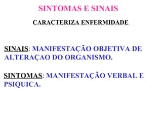SINTOMAS E SINAIS CARACTERIZA ENFERMIDADE  SINAIS :  MANIFESTAÇÃO OBJETIVA DE  ALTERAÇAO DO ORGANISMO. SINTOMAS :  MANIFESTAÇÃO VERBAL E PSIQUICA. 