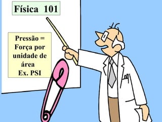 Física  101 Pressão = Força por unidade de área  Ex. PSI 