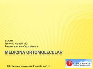 MEDICINA ORTOMOLECULAR
BDORT
Tsutomu Higashi MD.
Pesquisador em Ortomolecular
http://www.ortomoleculardrhigashi.med.br
 