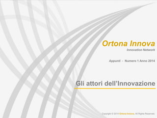 Gli attori dell’Innovazione
Copyright © 2014 Ortona Innova. All Rights Reserved.
Ortona Innova
Innovation Network
Appunti - Numero 1 Anno 2014
 