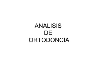 ANALISIS
    DE
ORTODONCIA
 