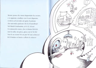 Mcntre pensa che orlnai dappertutk) he cercllo,
e si rppresta a rnollare con il cuor. disper.ato.
si ritrova acl un trxtt() il.l aprire il portone
chc msconde qullcuno che fà iì tannulkrncl
Nel Buclel-Conclominio, al G-12, oh no!
ljn mintLscolo essere, chc si chialna Giò-Giìr
non fa nulla, rna gioca. gioca c()n lo YoYo!
Non fa un suonol Né un piol Né uno schiocco!
Ed il Sinclaco si lancie e affèrre lo scioccol
l
tr
v,
rq
I +-f'-.*.1
-rzt,,=.-
 