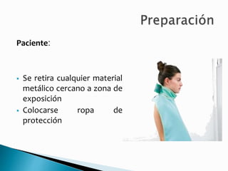 Paciente:
 Se retira cualquier material
metálico cercano a zona de
exposición
 Colocarse ropa de
protección
 