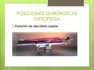 POSICIONES QUIRÚRGICAS
ORTOPEDIA
 Posición de decúbito supino
 