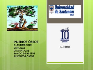 INJERTOS
INJERTOS ÓSEOS
CLASIFICACIÓN
VENTAJAS
DESVENTAJAS
BANCO DE HUESOS
SUSTITUTOS ÓSEOS
 