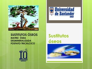 Sustitutos
óseos
SUSTITUTOS ÓSEOS
MATRIZ ÓSEA
DESMINERALIZADA
FOSFATO TRICÁLCICO
 