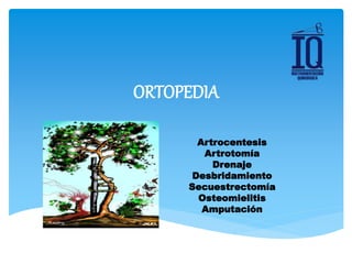 ORTOPEDIA
Artrocentesis
Artrotomía
Drenaje
Desbridamiento
Secuestrectomía
Osteomielitis
Amputación
 
