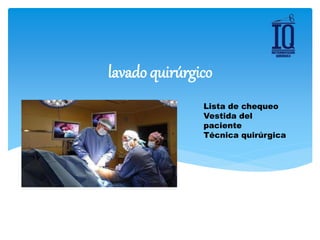 Lista de chequeo
Vestida del
paciente
Técnica quirúrgica
lavado quirúrgico
 