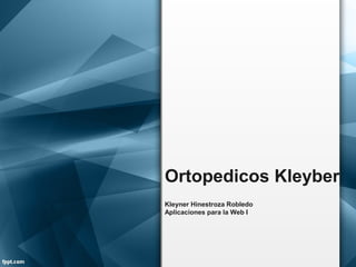 Ortopedicos Kleyber
Kleyner Hinestroza Robledo
Aplicaciones para la Web I
 