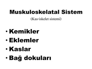 Muskuloskelatal Sistem
(Kas-iskelet sistemi)
• Kemikler
• Eklemler
• Kaslar
• Bağ dokuları
 