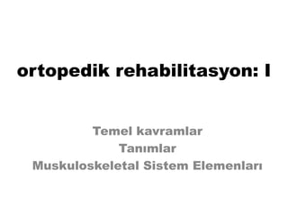 ortopedik rehabilitasyon: I
Temel kavramlar
Tanımlar
Muskuloskeletal Sistem Elemenları
 