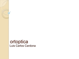 ortoptica
Luis Carlos Cardona
 