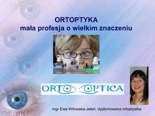 ORTOPTYKA
mała profesja o wielkim znaczeniu

mgr Ewa Witowska-Jeleń, dyplomowana ortoptystka

 