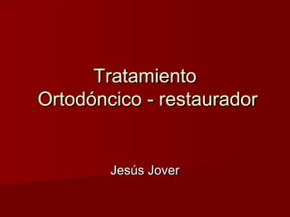 TratamientoTratamiento
Ortodóncico - restauradorOrtodóncico - restaurador
Jesús JoverJesús Jover
 