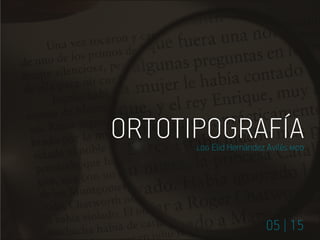 ORTOTIPOGRAFÍA
05 | 15
ldg Elid Hernández Avilés mdd
 