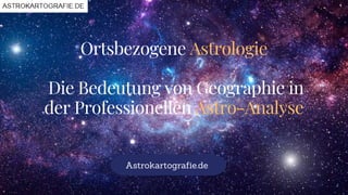 Ortsbezogene Astrologie
Die Bedeutung von Geographie in
der Professionellen Astro-Analyse
Astrokartografie.de
 