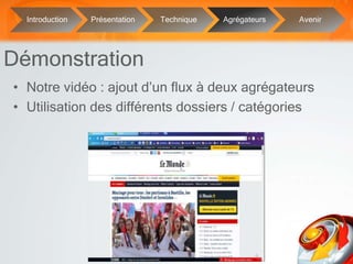 10
• Notre vidéo : ajout d’un flux à deux agrégateurs
• Utilisation des différents dossiers / catégories
Démonstration
Introduction Présentation Technique Agrégateurs Avenir
 