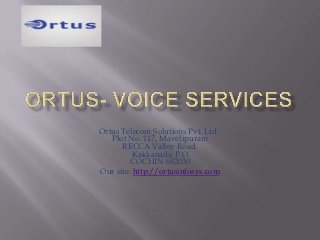 Ortus Telecom Solutions Pvt. Ltd.
   Plot No. 117, Mavelipuram
      RECCA Valley Road.
          Kakkanadu P.O
         COCHIN 682030
Our site: http://ortusinfosys.com
 