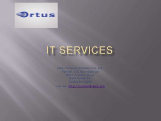 Ortus Telecom Solutions Pvt. Ltd.
   Plot No. 117, Mavelipuram
       RECCA Valley Road.
          Kakkanadu P.O
          COCHIN 682030
Our site: http://ortusinfosys.com
 