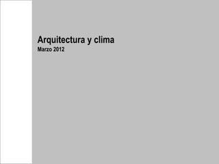 Arquitectura y clima
Marzo 2012
 