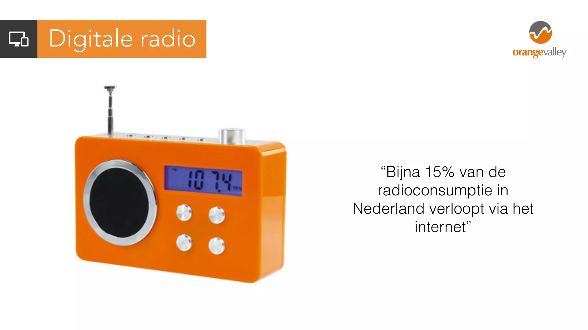 Digitale radio
“Bijna 15% van de
radioconsumptie in
Nederland verloopt via het
internet”
 