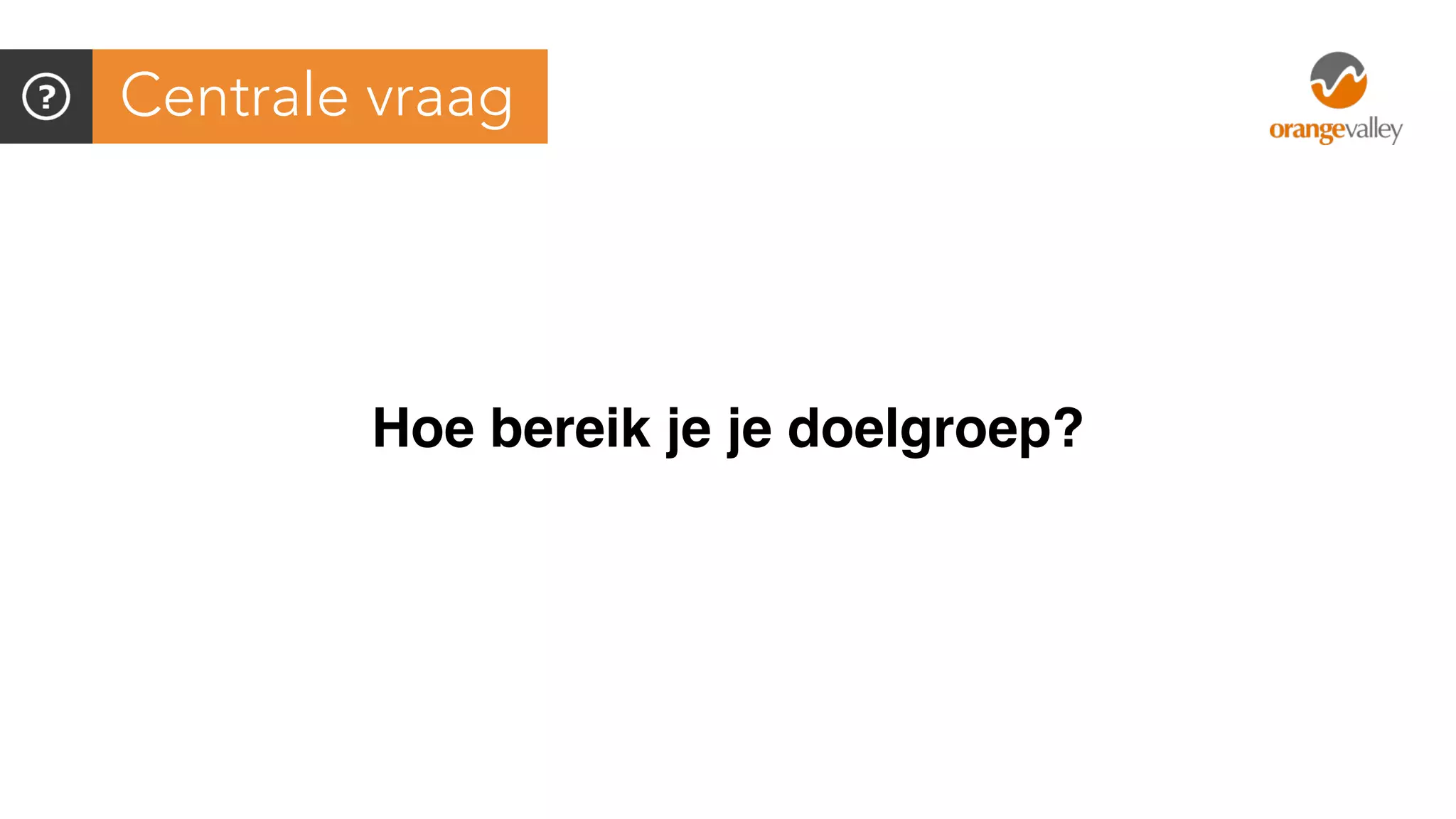 Centrale vraag
Hoe bereik je je doelgroep?
 