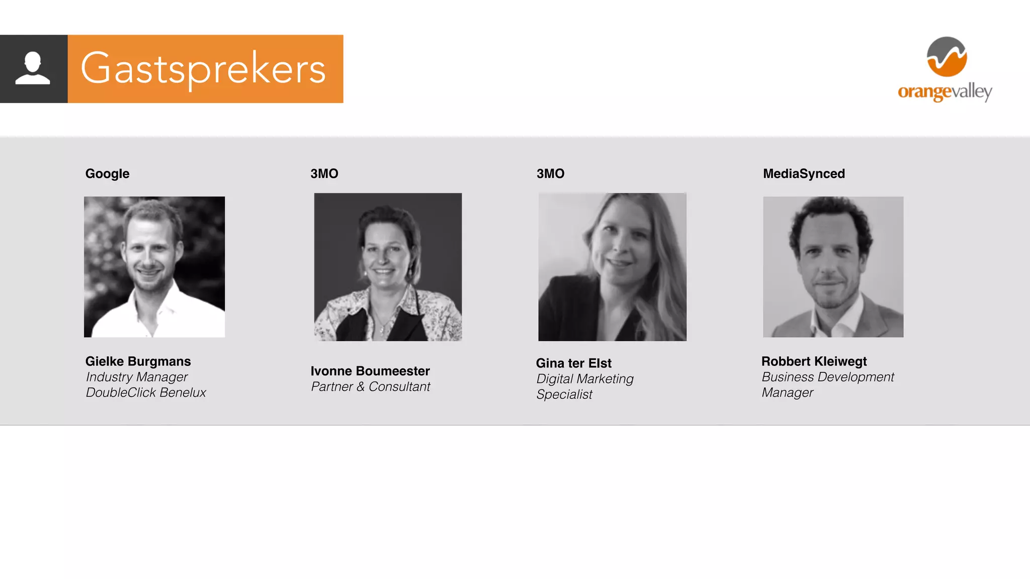 Gastsprekers
Gielke Burgmans
Industry Manager
DoubleClick Benelux
Google 3MO MediaSynced
Ivonne Boumeester
Partner & Consultant
Gina ter Elst
Digital Marketing
Specialist
Robbert Kleiwegt
Business Development
Manager
3MO
 