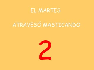 EL MARTES    ATRAVESÓ MASTICANDO <ul><li>2 </li></ul>
