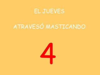 EL JUEVES   ATRAVESÓ MASTICANDO 4 