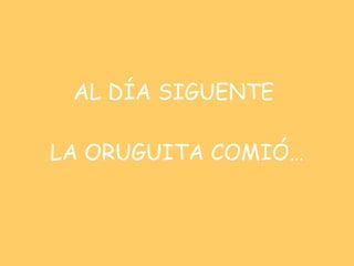 AL DÍA SIGUENTE  LA ORUGUITA COMIÓ… 