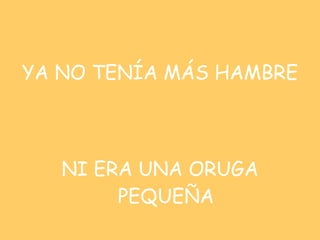 YA NO TENÍA MÁS HAMBRE  NI ERA UNA ORUGA PEQUEÑA 