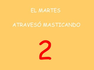 EL MARTES    ATRAVESÓ MASTICANDO 2 