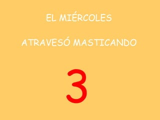 EL MIÉRCOLES   ATRAVESÓ MASTICANDO <ul><li>3 </li></ul>