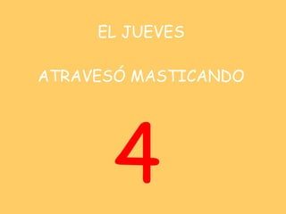 EL JUEVES   ATRAVESÓ MASTICANDO <ul><li>4 </li></ul>
