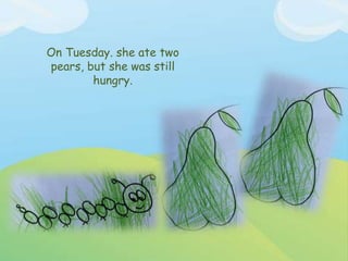On Tuesday. she ate two
pears, but she was still
hungry.
 