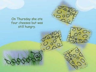 On Thursday she ate
four cheeses but was
still hungry.
 