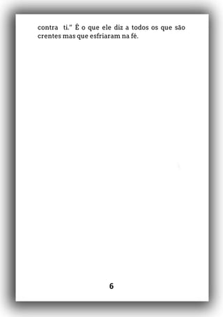 6
contra ti.” É o que ele diz a todos os que são
crentes mas que esfriaram na fé.
 