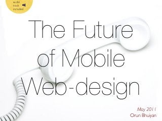 audio
track
included

The Future
of Mobile
Web-design
May 2011
Orun Bhuiyan

 
